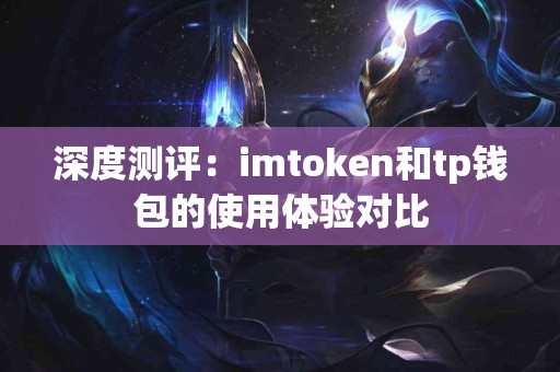 深度测评：imtoken和tp钱包的使用体验对比