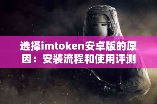 选择imtoken安卓版的原因：安装流程和使用评测