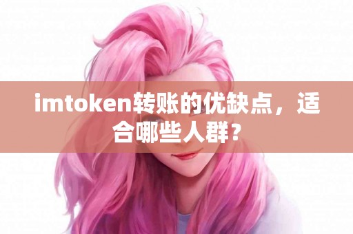 imtoken转账的优缺点，适合哪些人群？