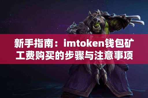 新手指南：imtoken钱包矿工费购买的步骤与注意事项