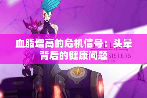 血脂增高的危机信号：头晕背后的健康问题