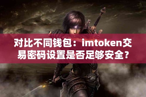 对比不同钱包：imtoken交易密码设置是否足够安全？