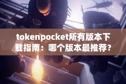tokenpocket所有版本下载指南：哪个版本最推荐？