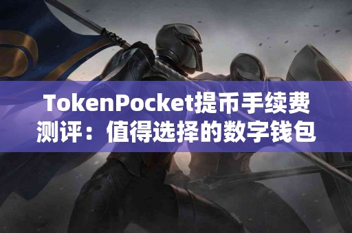 TokenPocket提币手续费测评：值得选择的数字钱包吗？