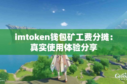 imtoken钱包矿工费分摊：真实使用体验分享