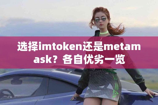 选择imtoken还是metamask？各自优劣一览