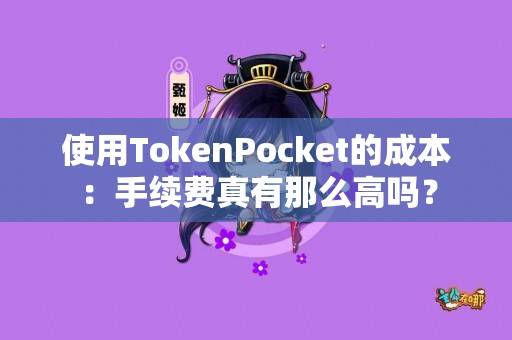 使用TokenPocket的成本：手续费真有那么高吗？