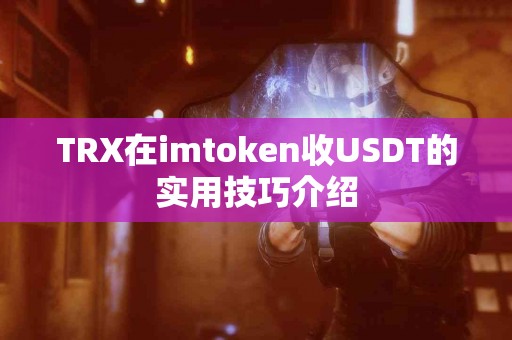 TRX在imtoken收USDT的实用技巧介绍