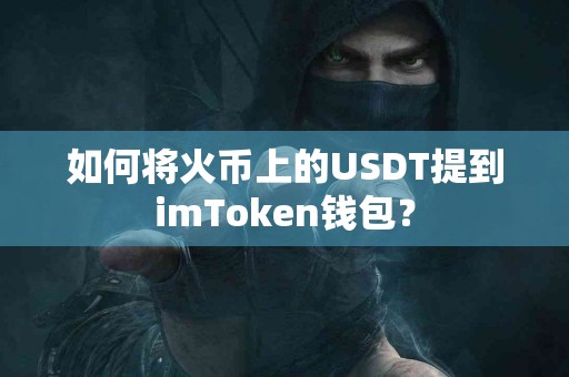 如何将火币上的USDT提到imToken钱包？