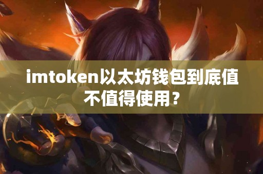 imtoken以太坊钱包到底值不值得使用？