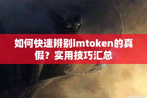 如何快速辨别imtoken的真假？实用技巧汇总