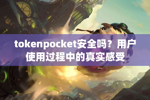 tokenpocket安全吗？用户使用过程中的真实感受