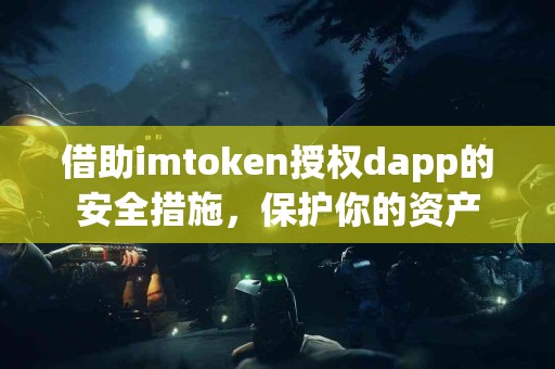 借助imtoken授权dapp的安全措施，保护你的资产