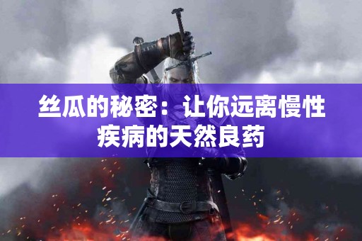 丝瓜的秘密：让你远离慢性疾病的天然良药