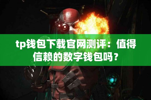 tp钱包下载官网测评：值得信赖的数字钱包吗？