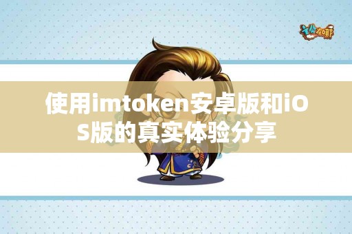 使用imtoken安卓版和iOS版的真实体验分享