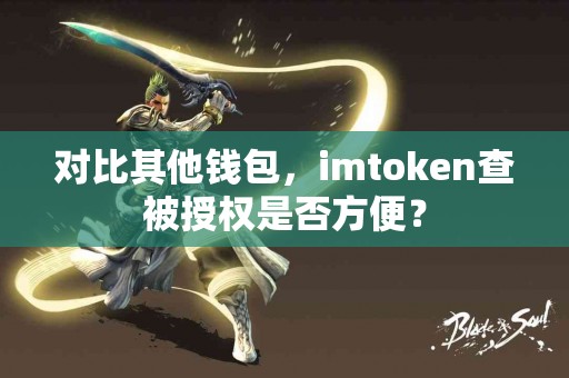对比其他钱包，imtoken查被授权是否方便？