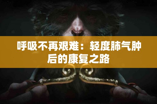 呼吸不再艰难：轻度肺气肿后的康复之路