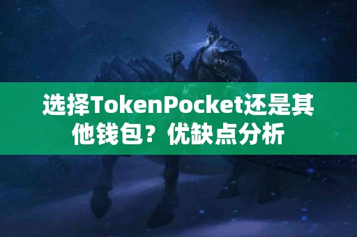 选择TokenPocket还是其他钱包？优缺点分析