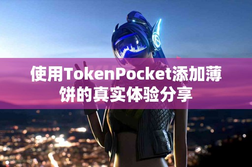 使用TokenPocket添加薄饼的真实体验分享