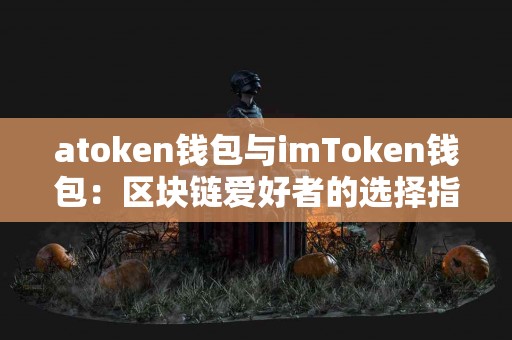 atoken钱包与imToken钱包：区块链爱好者的选择指南