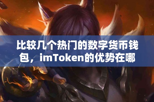 比较几个热门的数字货币钱包，imToken的优势在哪里？