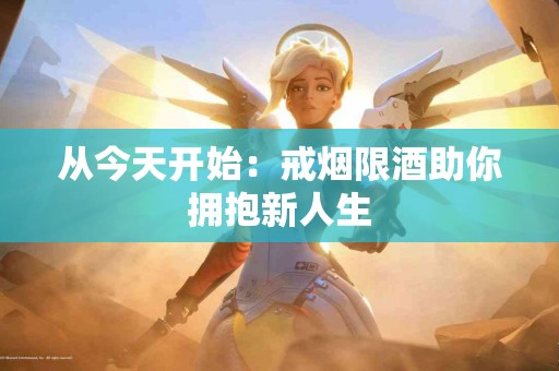 从今天开始：戒烟限酒助你拥抱新人生
