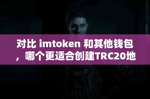 对比 imtoken 和其他钱包，哪个更适合创建TRC20地址？