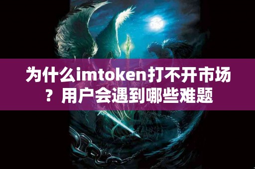 为什么imtoken打不开市场？用户会遇到哪些难题