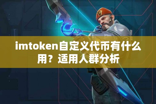 imtoken自定义代币有什么用？适用人群分析