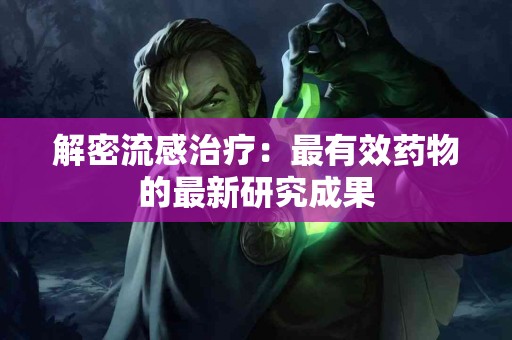 解密流感治疗：最有效药物的最新研究成果