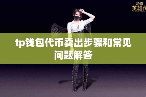 tp钱包代币卖出步骤和常见问题解答