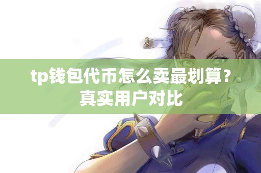 tp钱包代币怎么卖最划算？真实用户对比