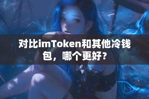 对比imToken和其他冷钱包，哪个更好？