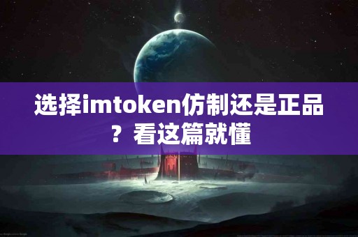 选择imtoken仿制还是正品？看这篇就懂