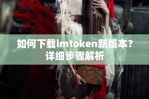 如何下载imtoken新版本？详细步骤解析