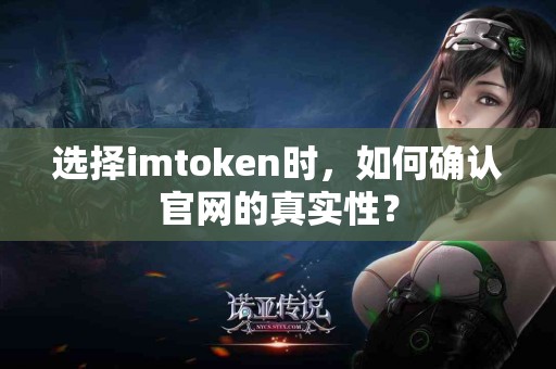 选择imtoken时，如何确认官网的真实性？