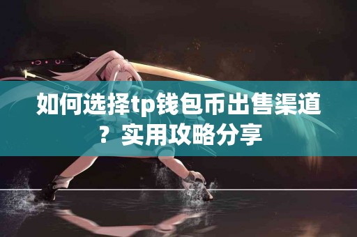 如何选择tp钱包币出售渠道？实用攻略分享