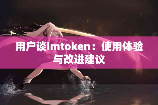 用户谈imtoken：使用体验与改进建议