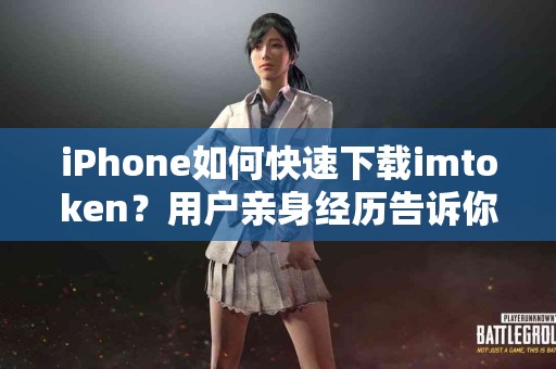 iPhone如何快速下载imtoken？用户亲身经历告诉你