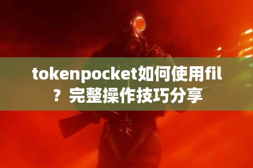tokenpocket如何使用fil？完整操作技巧分享
