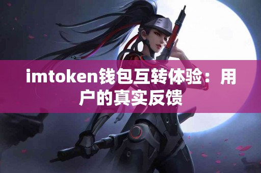 imtoken钱包互转体验：用户的真实反馈