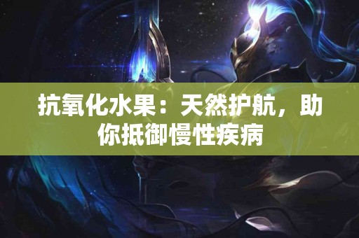 抗氧化水果：天然护航，助你抵御慢性疾病