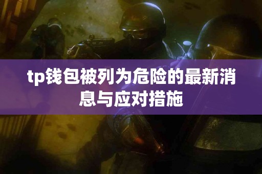 tp钱包被列为危险的最新消息与应对措施
