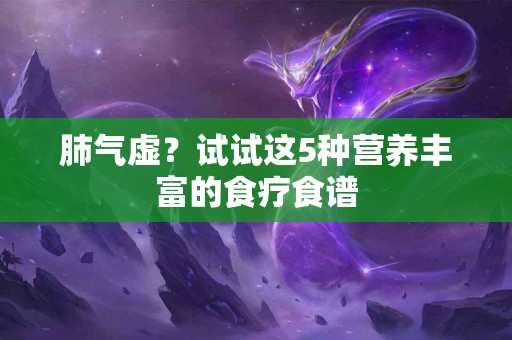 肺气虚？试试这5种营养丰富的食疗食谱