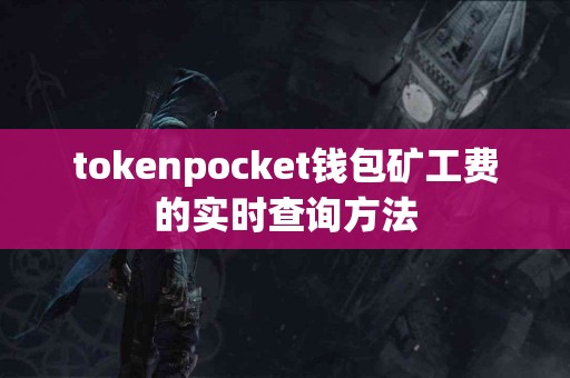 tokenpocket钱包矿工费的实时查询方法