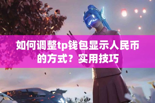 如何调整tp钱包显示人民币的方式？实用技巧
