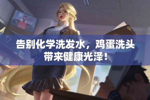 告别化学洗发水，鸡蛋洗头带来健康光泽！