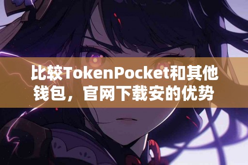 比较TokenPocket和其他钱包，官网下载安的优势