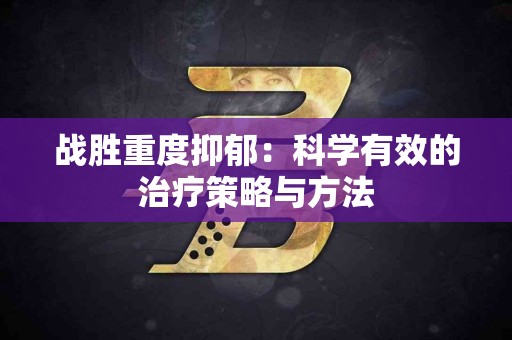 战胜重度抑郁：科学有效的治疗策略与方法